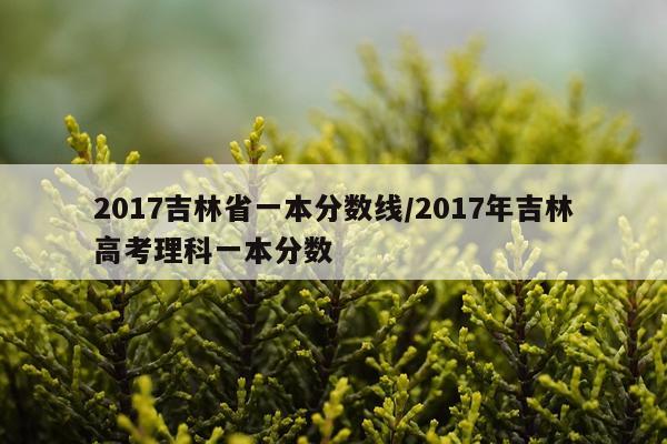 2017吉林省一本分数线/2017年吉林高考理科一本分数