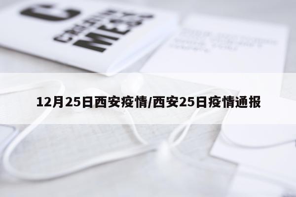 12月25日西安疫情/西安25日疫情通报