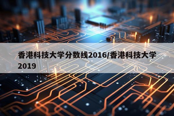 香港科技大学分数线2016/香港科技大学2019
