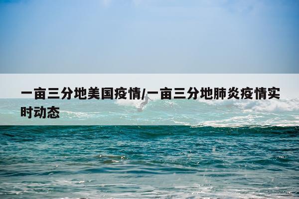 一亩三分地美国疫情/一亩三分地肺炎疫情实时动态