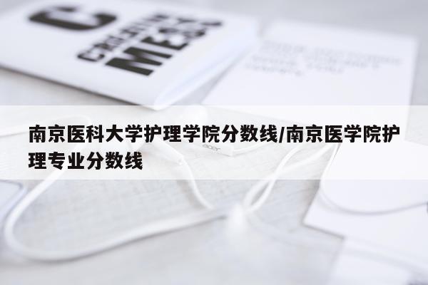 南京医科大学护理学院分数线/南京医学院护理专业分数线