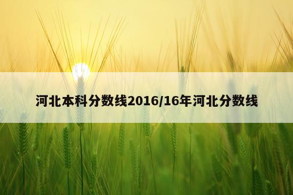 河北本科分数线2016/16年河北分数线