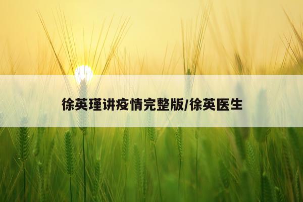 徐英瑾讲疫情完整版/徐英医生