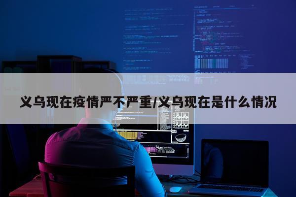 义乌现在疫情严不严重/义乌现在是什么情况