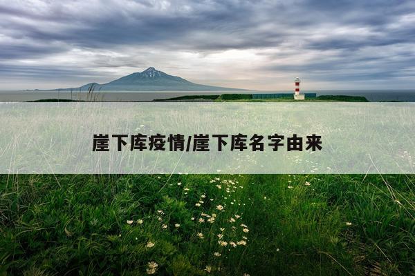 崖下库疫情/崖下库名字由来