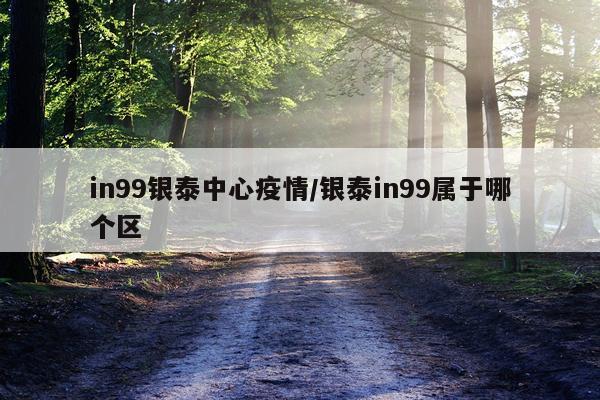in99银泰中心疫情/银泰in99属于哪个区