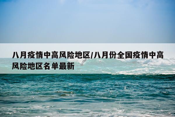 八月疫情中高风险地区/八月份全国疫情中高风险地区名单最新