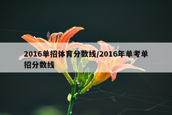 2016单招体育分数线/2016年单考单招分数线