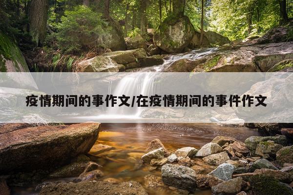 疫情期间的事作文/在疫情期间的事件作文