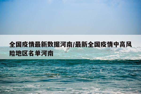 全国疫情最新数据河南/最新全国疫情中高风险地区名单河南
