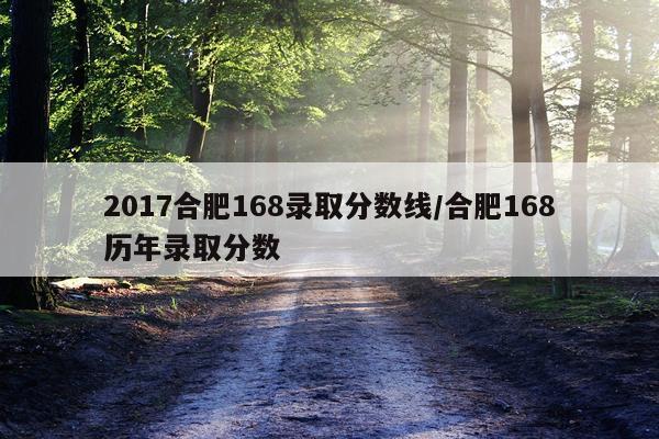 2017合肥168录取分数线/合肥168历年录取分数