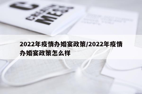 2022年疫情办婚宴政策/2022年疫情办婚宴政策怎么样