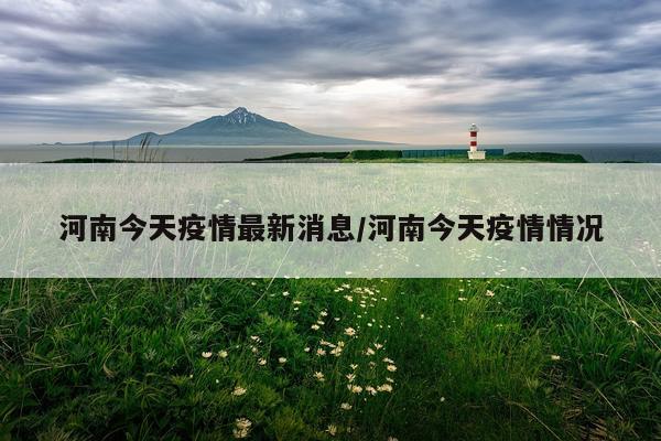 河南今天疫情最新消息/河南今天疫情情况