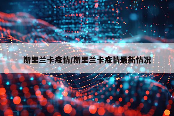 斯里兰卡疫情/斯里兰卡疫情最新情况