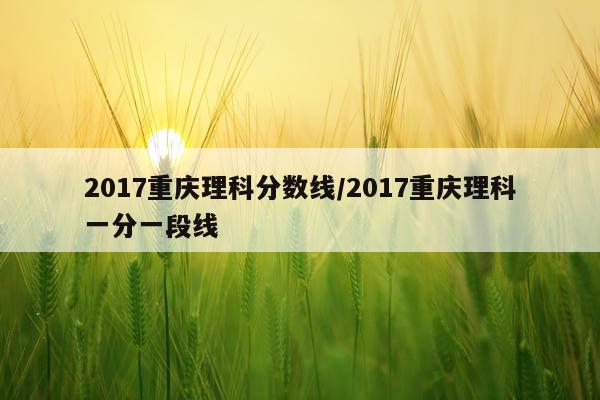 2017重庆理科分数线/2017重庆理科一分一段线