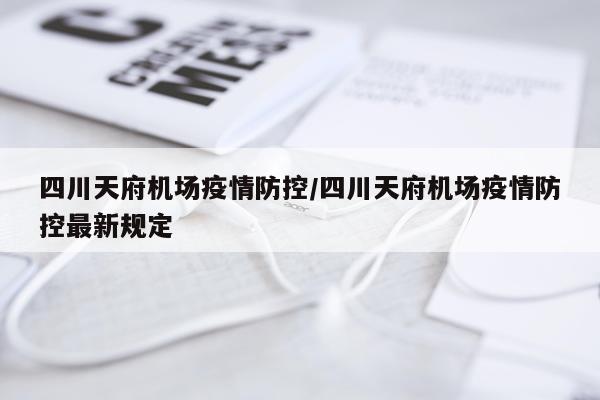 四川天府机场疫情防控/四川天府机场疫情防控最新规定