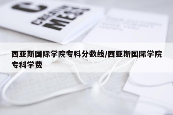 西亚斯国际学院专科分数线/西亚斯国际学院专科学费
