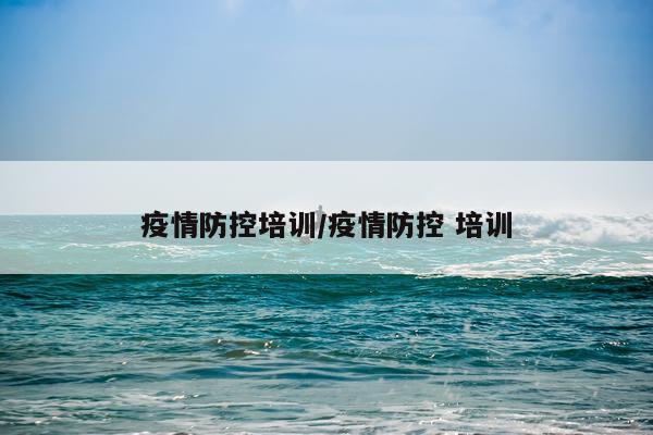 疫情防控培训/疫情防控 培训