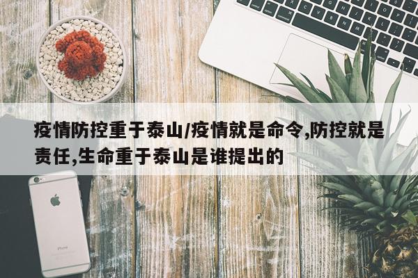 疫情防控重于泰山/疫情就是命令,防控就是责任,生命重于泰山是谁提出的