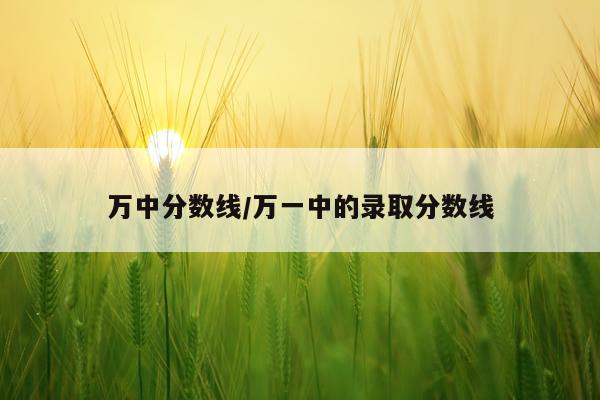 万中分数线/万一中的录取分数线