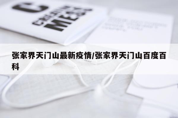 张家界天门山最新疫情/张家界天门山百度百科