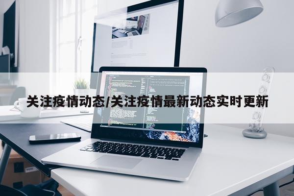 关注疫情动态/关注疫情最新动态实时更新