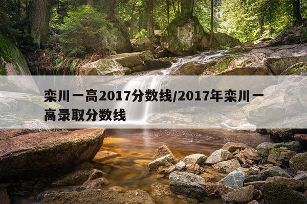 栾川一高2017分数线/2017年栾川一高录取分数线