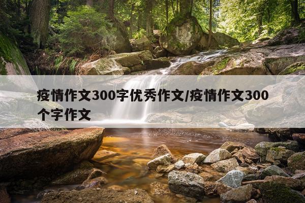 疫情作文300字优秀作文/疫情作文300个字作文
