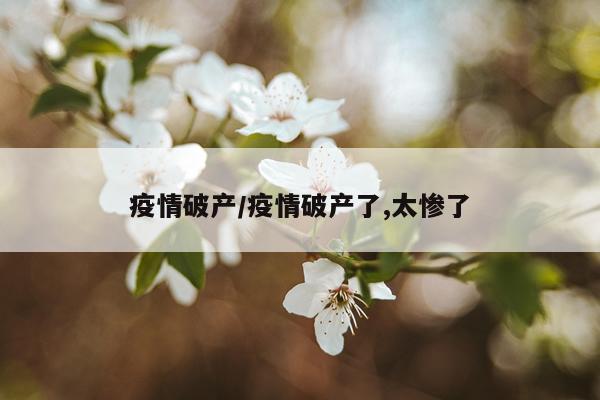 疫情破产/疫情破产了,太惨了