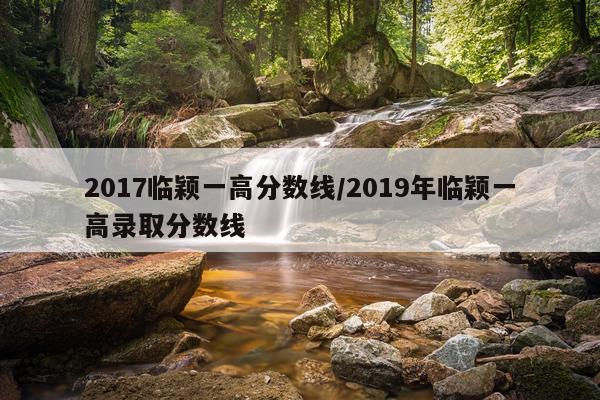2017临颖一高分数线/2019年临颖一高录取分数线