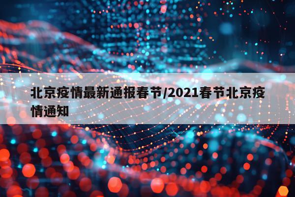 北京疫情最新通报春节/2021春节北京疫情通知