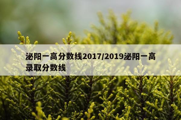 泌阳一高分数线2017/2019泌阳一高录取分数线