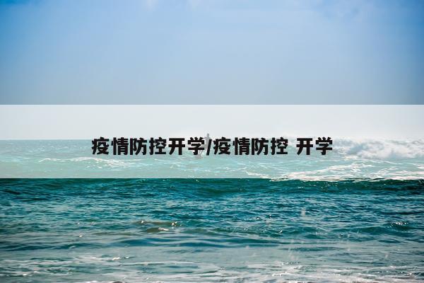 疫情防控开学/疫情防控 开学