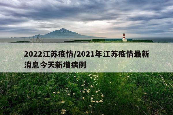 2022江苏疫情/2021年江苏疫情最新消息今天新增病例