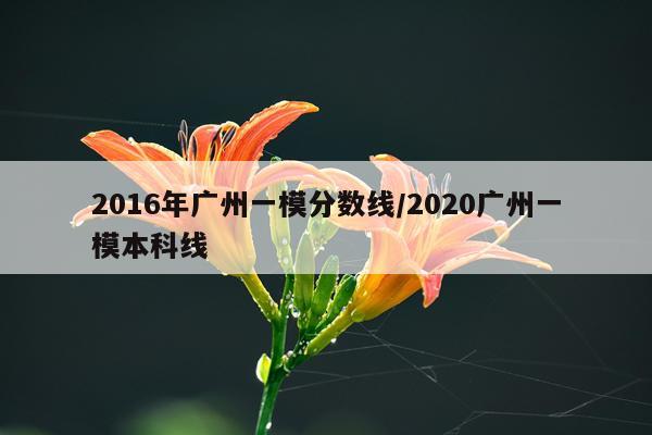 2016年广州一模分数线/2020广州一模本科线