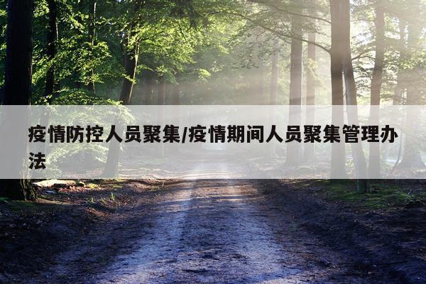 疫情防控人员聚集/疫情期间人员聚集管理办法