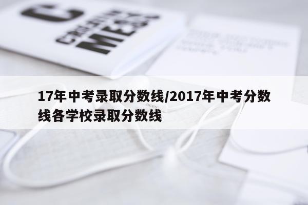 17年中考录取分数线/2017年中考分数线各学校录取分数线