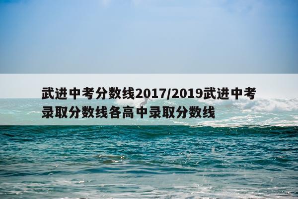 武进中考分数线2017/2019武进中考录取分数线各高中录取分数线