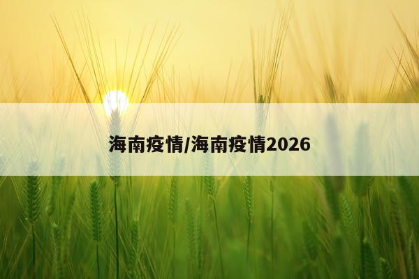 海南疫情/海南疫情2026