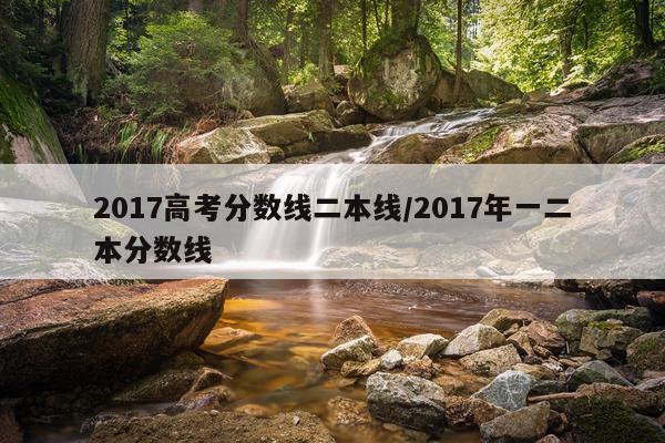 2017高考分数线二本线/2017年一二本分数线