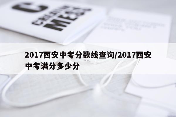 2017西安中考分数线查询/2017西安中考满分多少分