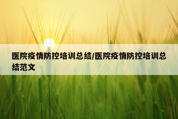 医院疫情防控培训总结/医院疫情防控培训总结范文