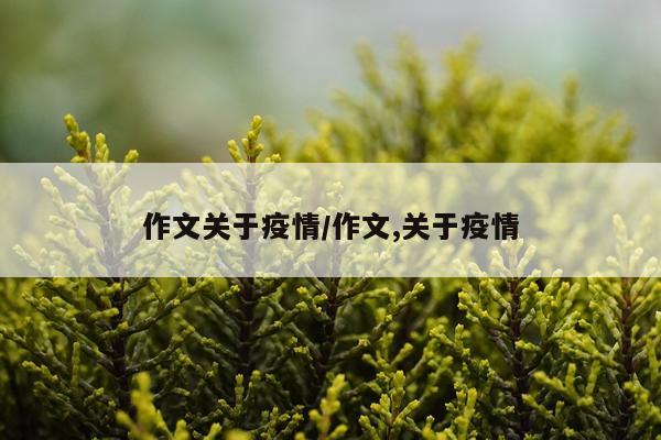 作文关于疫情/作文,关于疫情