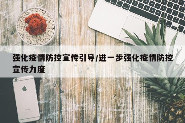 强化疫情防控宣传引导/进一步强化疫情防控宣传力度