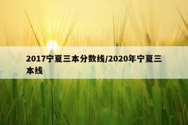 2017宁夏三本分数线/2020年宁夏三本线