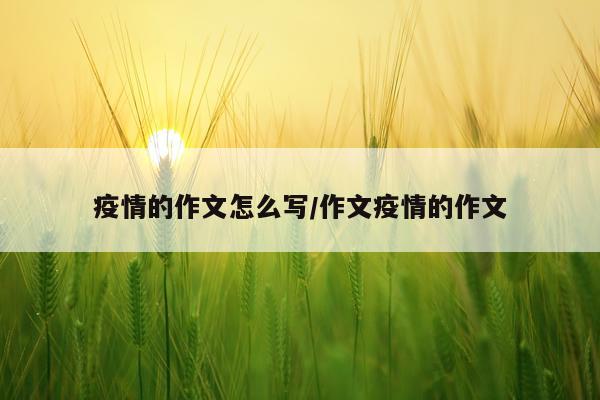 疫情的作文怎么写/作文疫情的作文