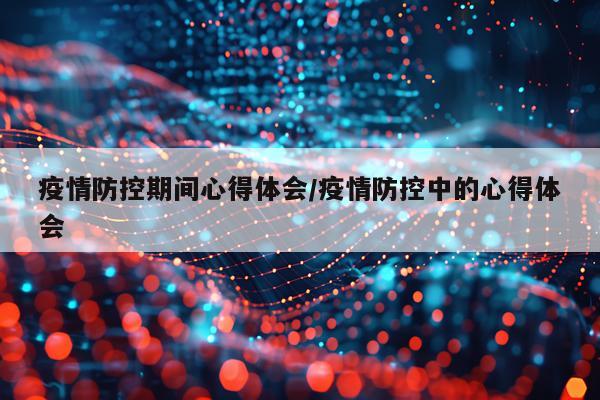 疫情防控期间心得体会/疫情防控中的心得体会