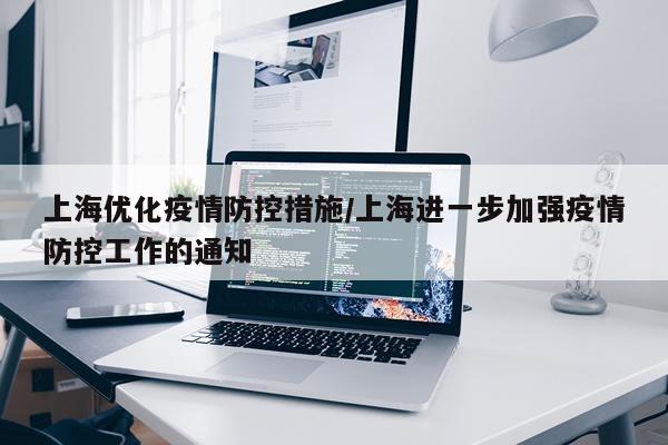 上海优化疫情防控措施/上海进一步加强疫情防控工作的通知