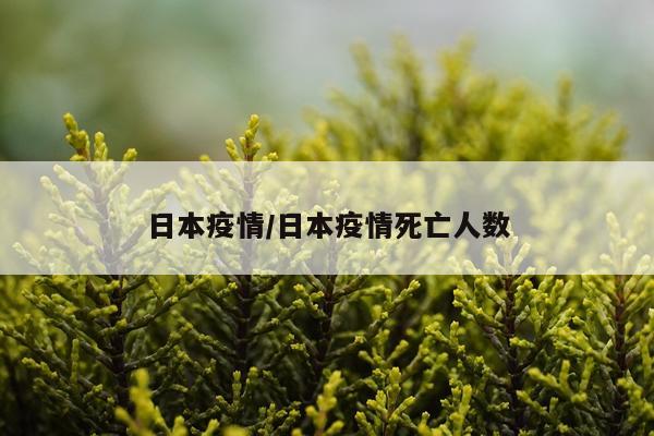 日本疫情/日本疫情死亡人数