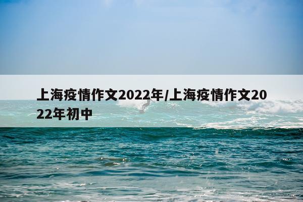 上海疫情作文2022年/上海疫情作文2022年初中
